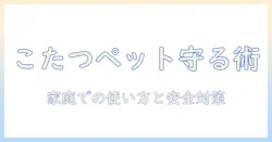 こたつとペットの安全を守る実践ガイド:家庭での使い方と注意点