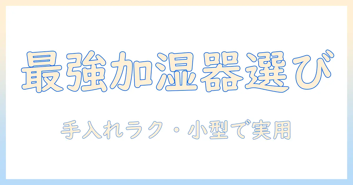 加湿器の選び方｜お手入れ簡単でコンパクトなモデルを徹底比較・解説