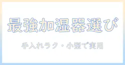 加湿器の選び方|お手入れ簡単でコンパクトなモデルを徹底比較・解説