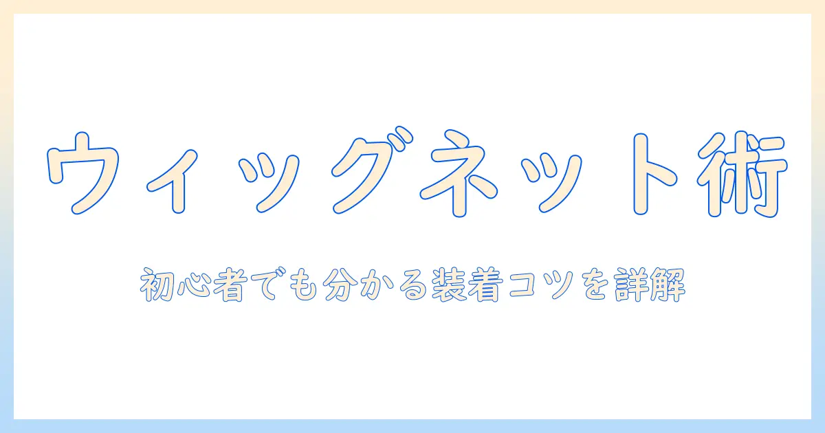 ウィッグのネットの付け方を徹底解説｜初心者が知っておくネットの選び方と装着のコツ