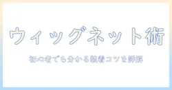 ウィッグのネットの付け方を徹底解説｜初心者が知っておくネットの選び方と装着のコツ