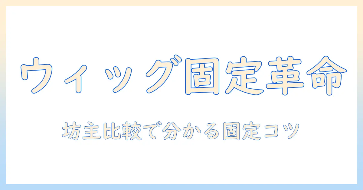 ウィッグの固定方法を徹底解説｜坊主と比較して分かる固定のコツと新しいスタイル提案