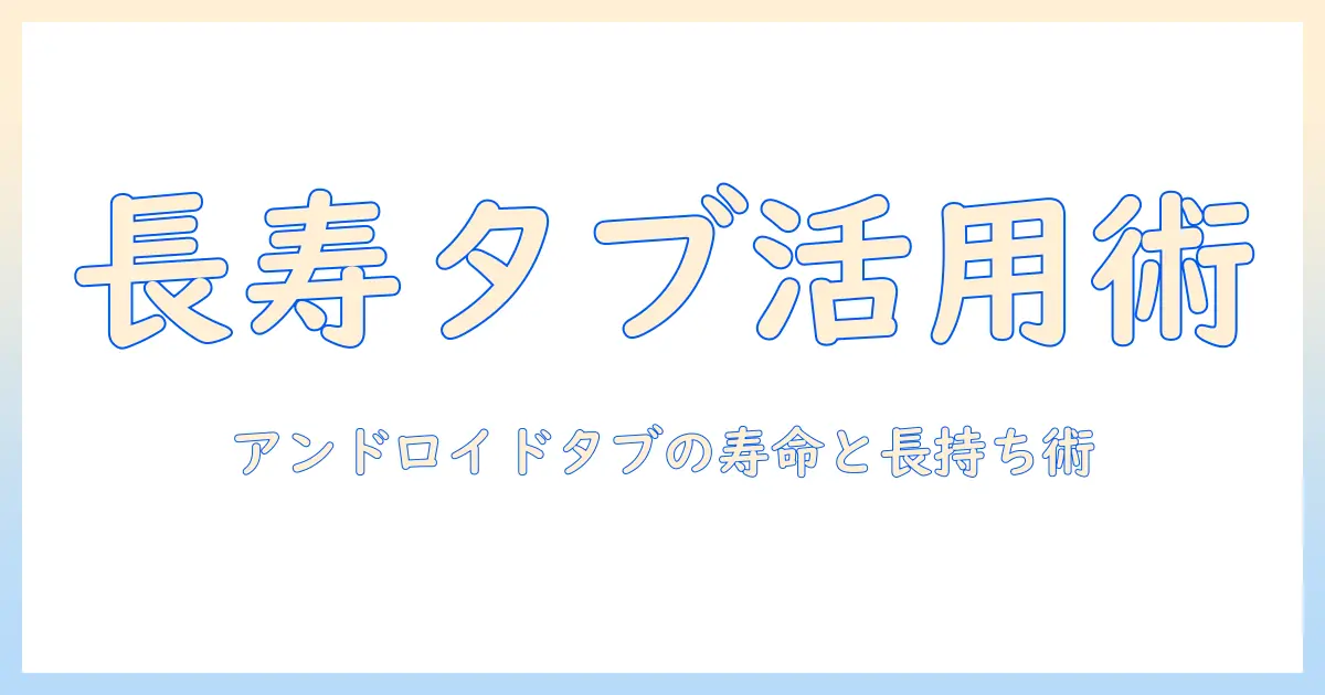 android タブレット の 寿命を知るための完全ガイド—長く使うコツと買い替えの目安