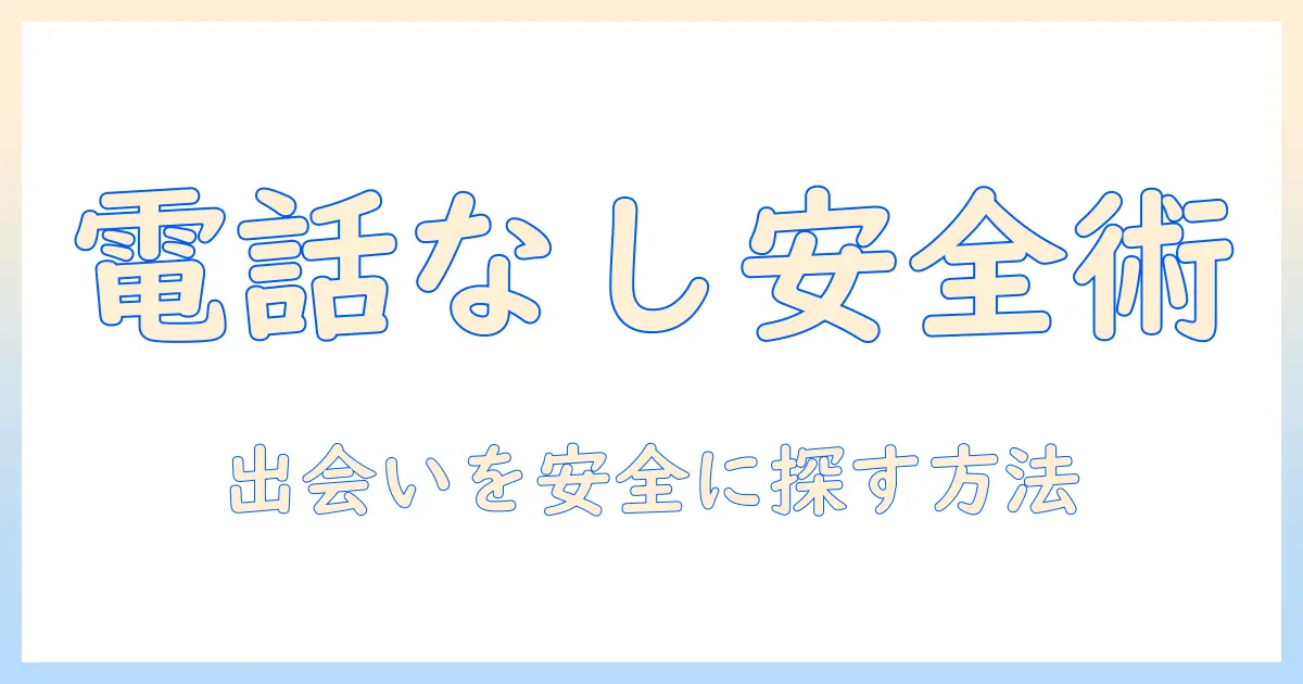 出会系 電話番号なしで安全に使う方法と注意点|電話番号を出さずに出会いを探すためのガイド