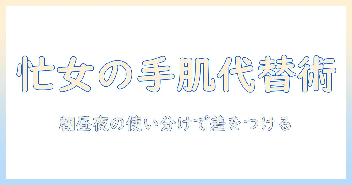 ジェル・ハンドクリーム・ローションの代わりを徹底解説：忙しい女性の会社員向け手肌ケアの選び方