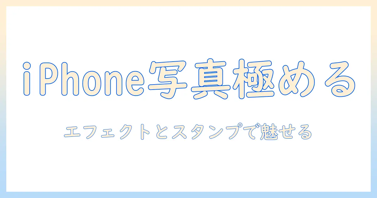 iphoneで写真を極める!エフェクトとスタンプを活用した写真編集のコツ