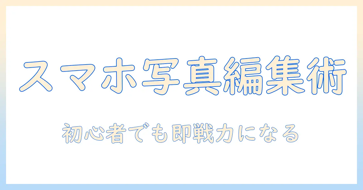 スマホで撮る写真を編集するならこれ！おすすめのアプリと初心者向け使い方ガイド