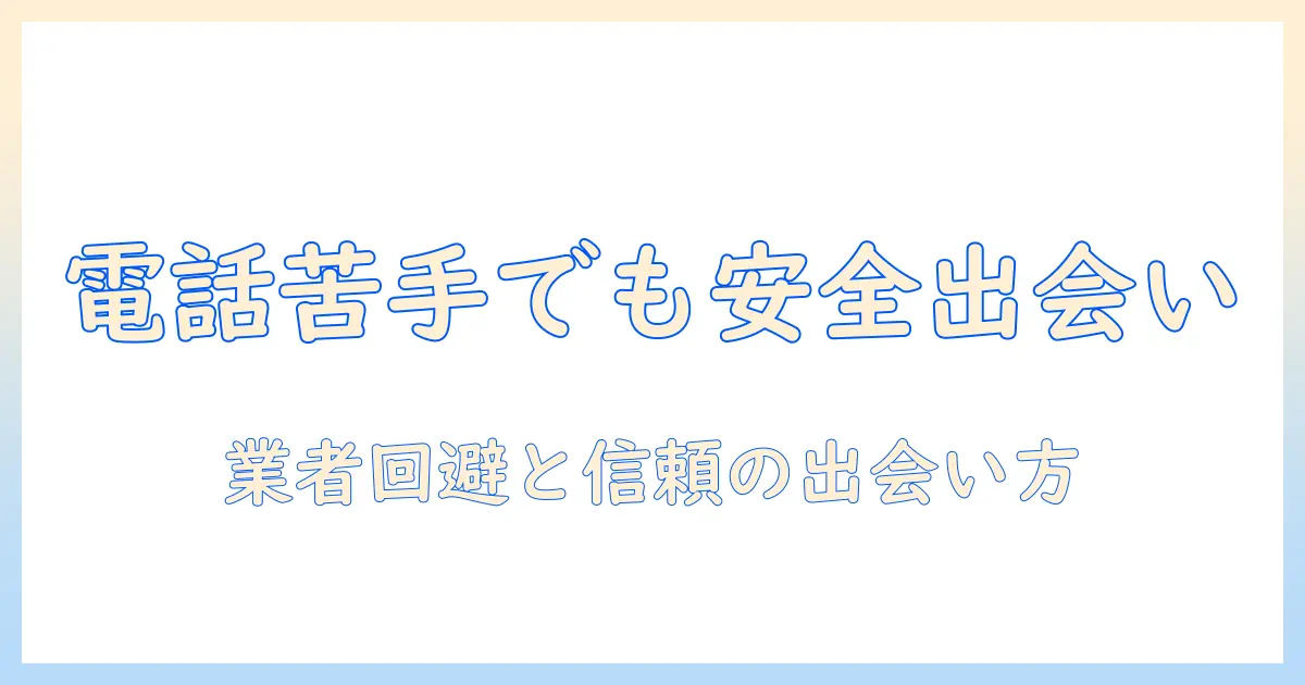 マッチングアプリ 電話苦手 業者を回避するコツと、電話が苦手な人の安全な出会い方