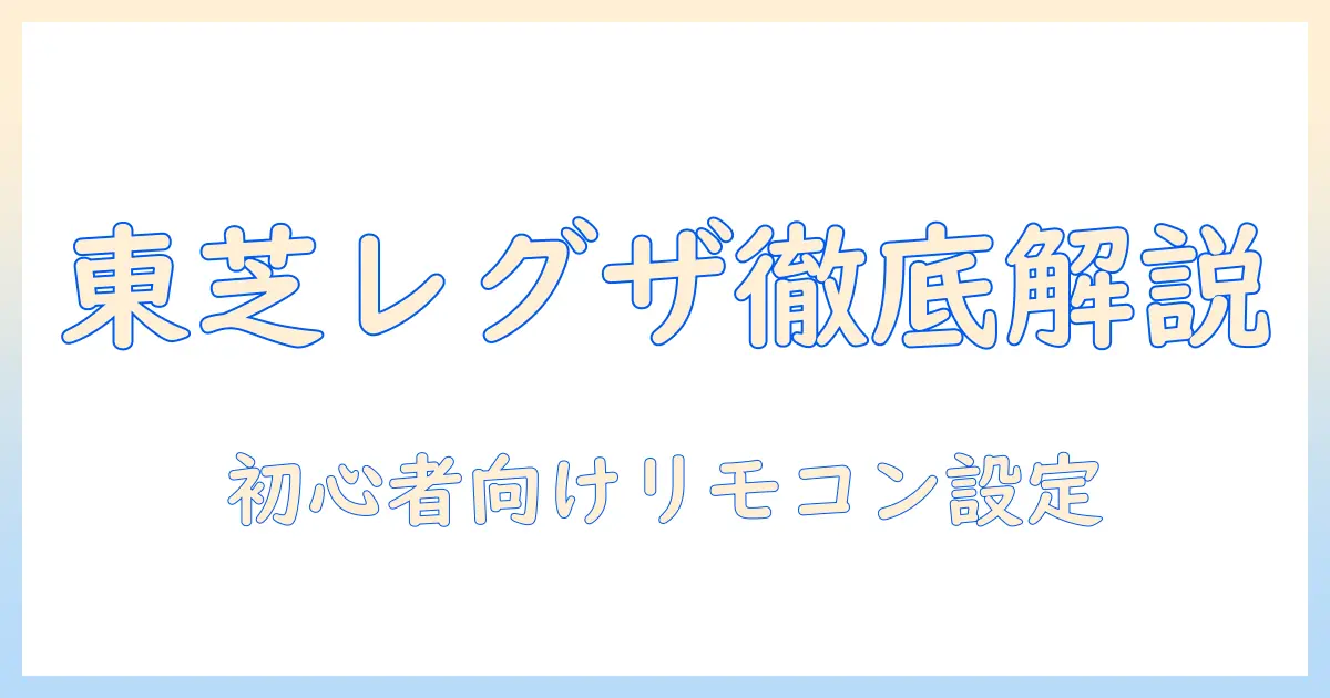 東芝 レグザ テレビのリモコン設定を徹底解説｜初心者でも分かる設定方法と使い方