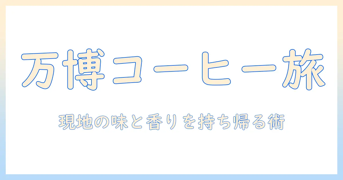 万博で味わうコーヒーとカップの持ち帰り術:現地で選ぶコーヒー体験ガイド