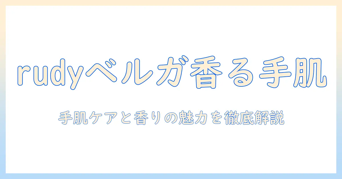 rudyのハンドクリームでベルガモットの香りを楽しむ方法｜手肌ケアと香りの魅力を徹底解説