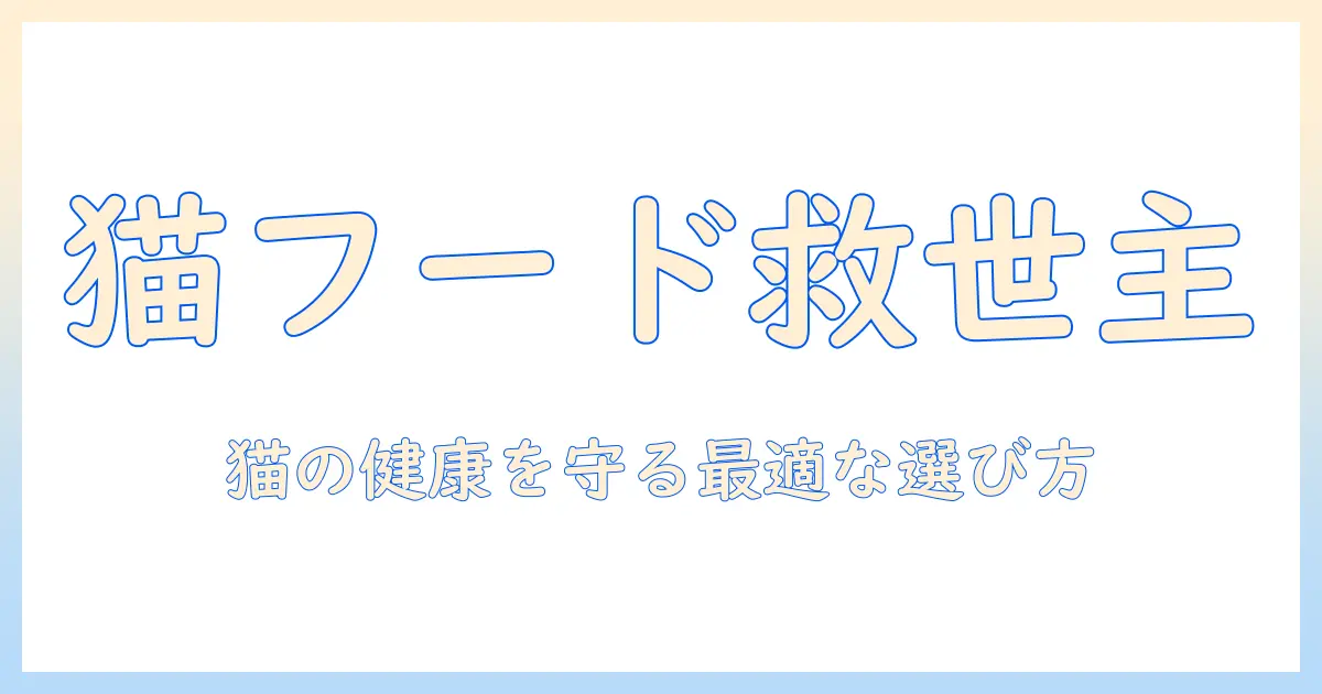 キャットフードの救世主を見つけるためのガイド：猫の健康を守る最適な選び方