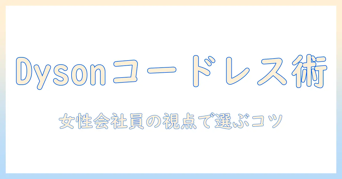 dyson 掃除機 コードレス 比較ガイド：女性会社員が選ぶおすすめモデルとポイント