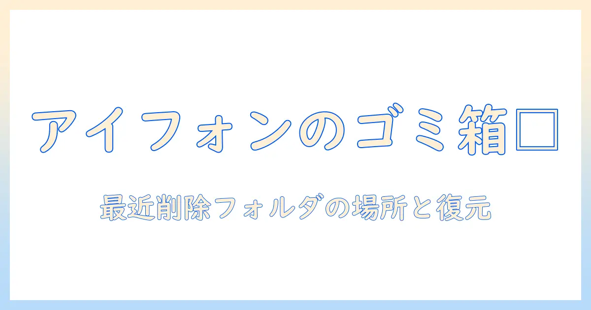 アイフォン写真のゴミ箱はどこにあるのか？最近削除フォルダの場所と復元方法を解説