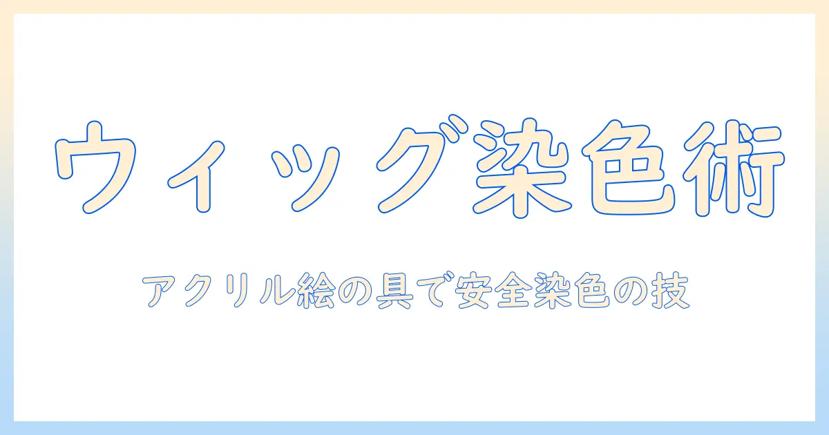 ウィッグを染めるときの基本ガイド：アクリルと絵の具で色を変える方法と安全な使い方