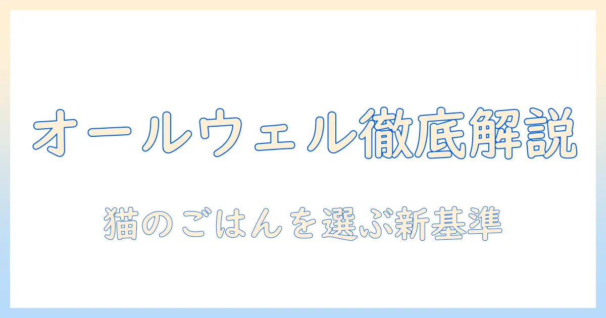 ユニチャームのキャットフード『オールウェル』徹底解説：選び方と評判を総ざらい