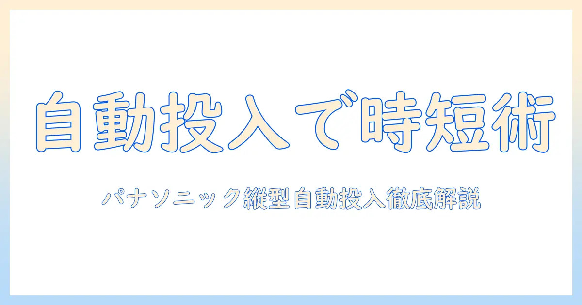 panasonicの洗濯機・縦型モデルの自動投入機能を徹底解説—忙しいあなたに最適な選び方