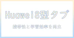 8型ディスプレイ搭載の huawei タブレットを徹底解説・比較ガイド｜持ち運びと学習効率を両立