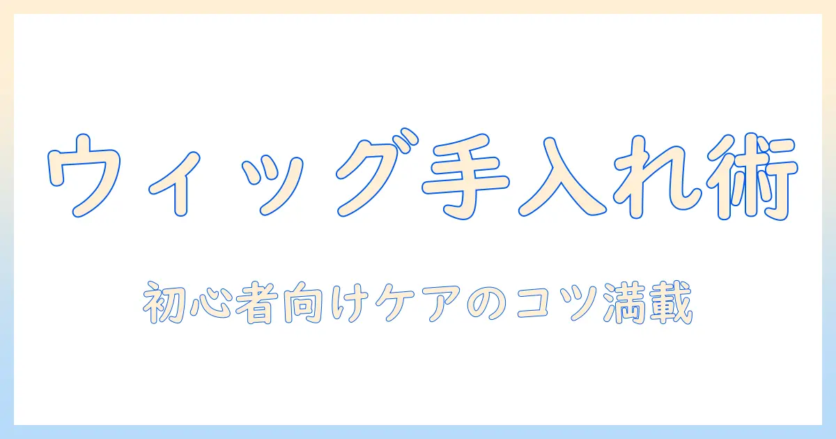 コスプレ用ウィッグの手入れ術：初心者が知っておくべき道具とケアのコツ