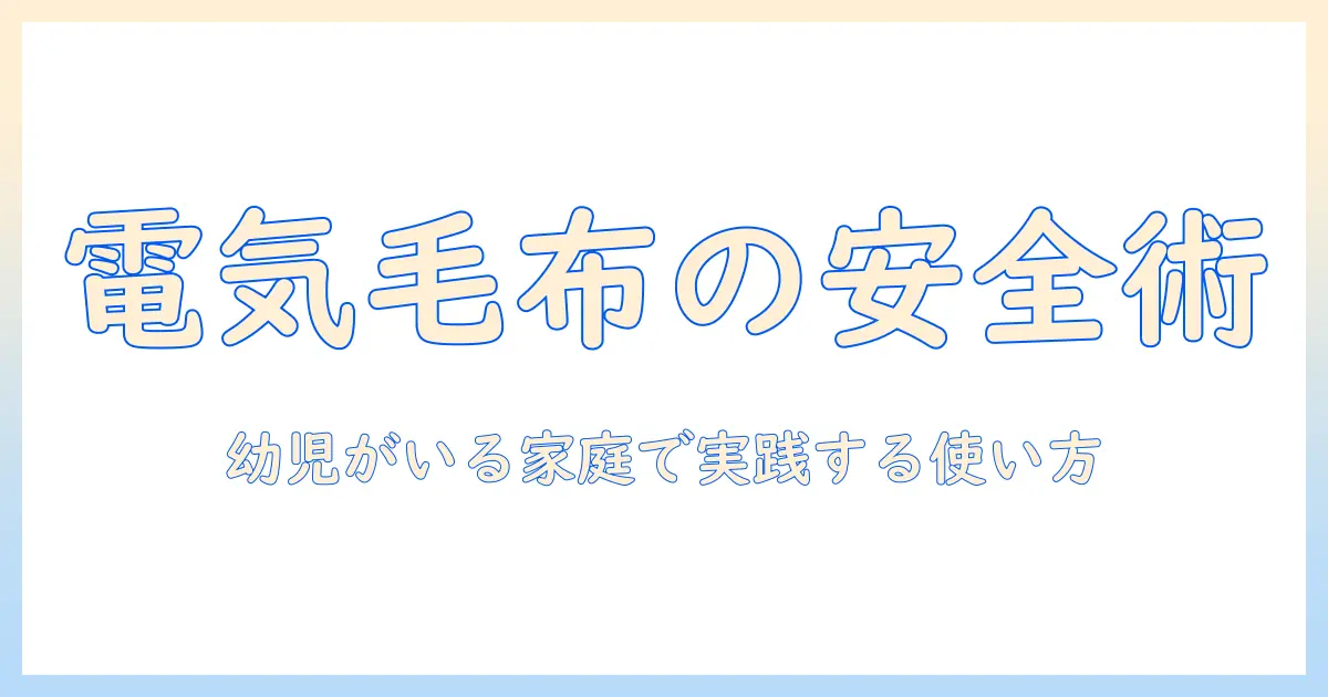 電気毛布と幼児の安全対策ガイド:家庭での使い方と注意点