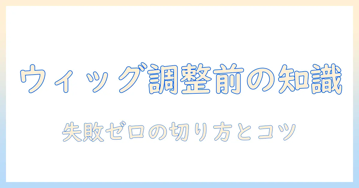 ウィッグのアジャスターを切る前に知るべきポイントと調整のコツ