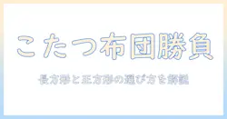 こたつに合う布団は長方形と正方形のどちらが良い？