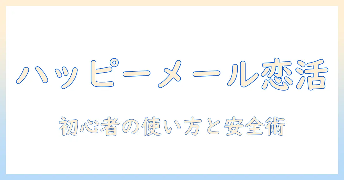 ハッピーメール-恋活 マッチングアプリで始める恋活入門：初心者のための使い方と安全ポイント
