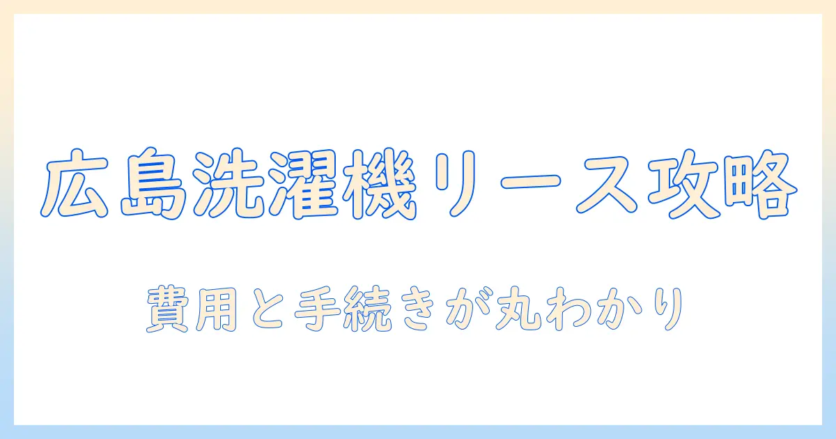 広島で洗濯機をリースするには？費用・手続き・おすすめ業者を徹底解説