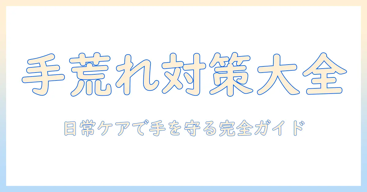 手荒れとふやけるの原因と対策：日常ケアで手を守る完全ガイド