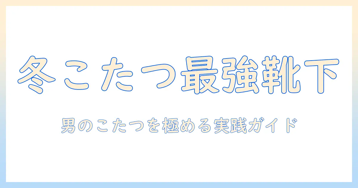 メンズ必見！こたつ靴下とレッグウォーマーで冬を快適に過ごす選び方と使い方