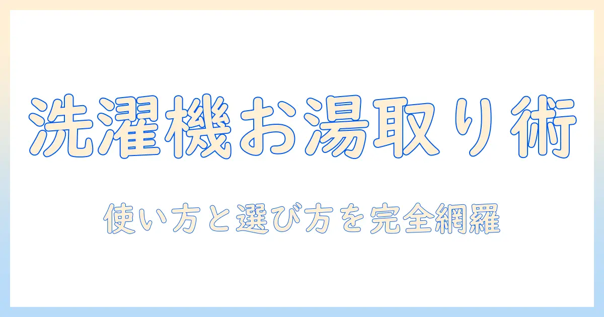 洗濯機とお湯取りとはを徹底解説：意味と使い方・選び方のポイント