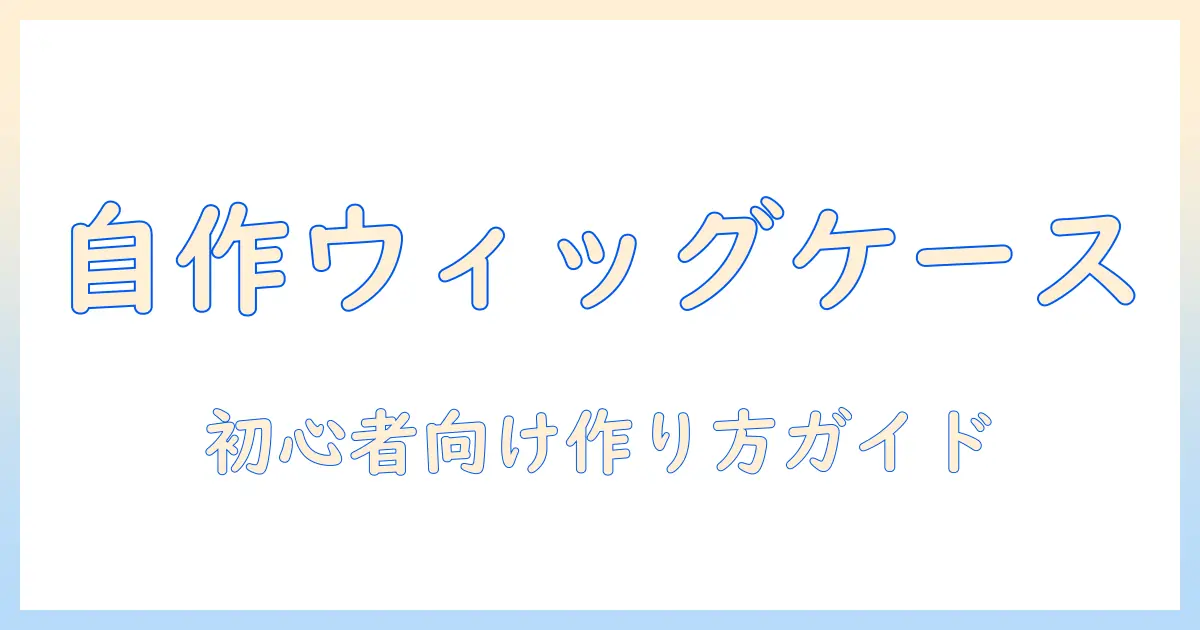 ウィッグの持ち運びケースを自作する方法|初心者向けの作り方と材料選び