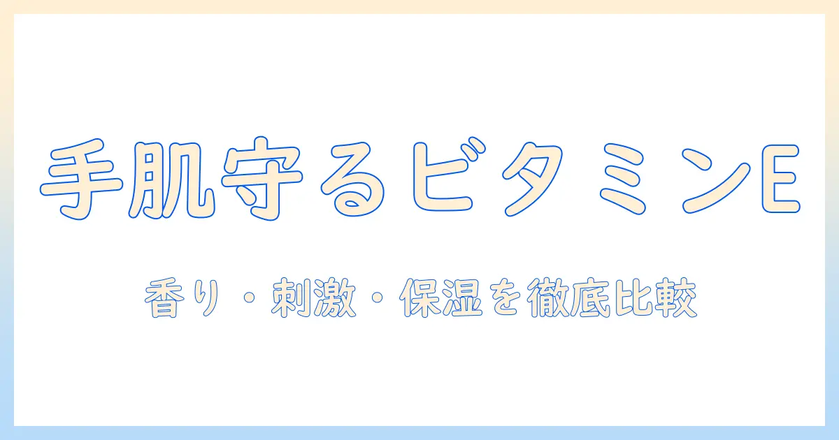 ハンドクリームとビタミンeのおすすめを徹底比較！乾燥知らずの手肌を作るポイント