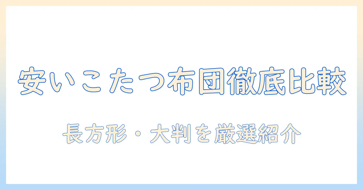 安いこたつ布団を選ぶならこれ！長方形・大判サイズのおすすめと選び方