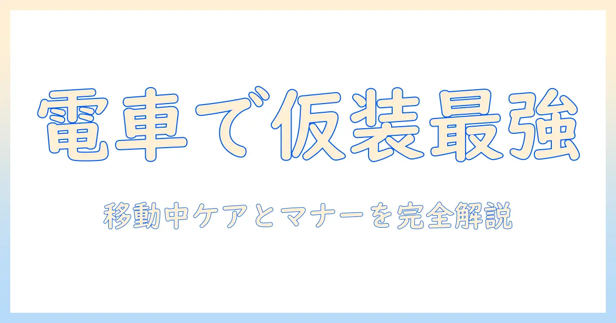 仮装・ウィッグ・電車で快適に楽しむ方法—移動中のケアとマナーを徹底解説