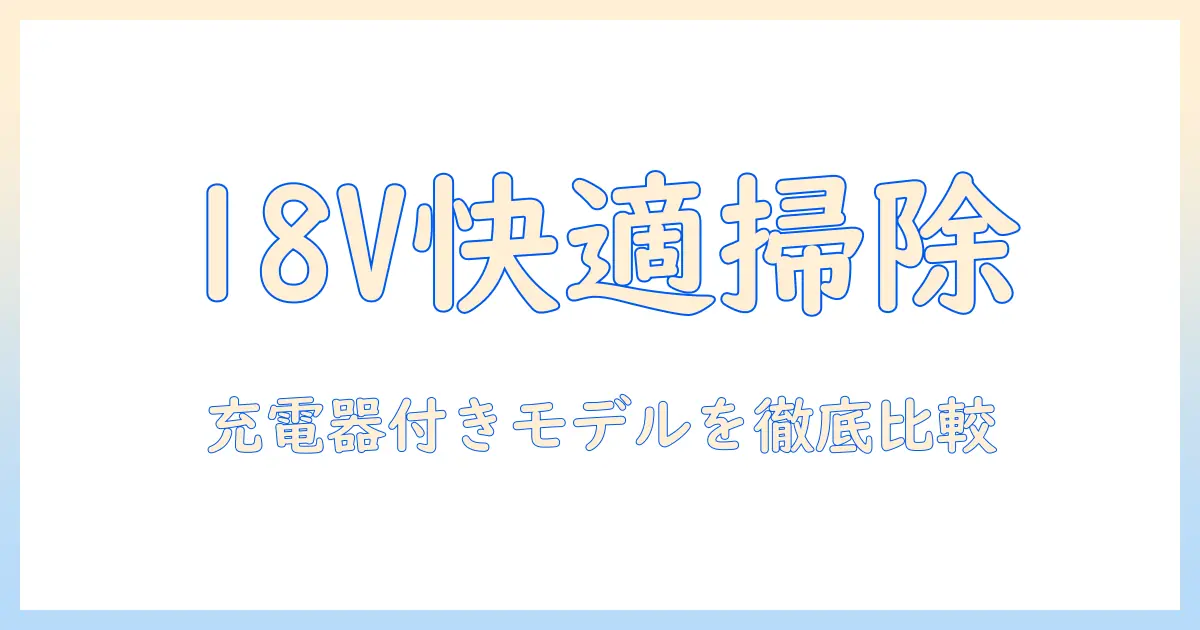 マキタの掃除機を18vで選ぶ理由と充電器付きモデルを徹底比較｜家庭用に最適な選び方