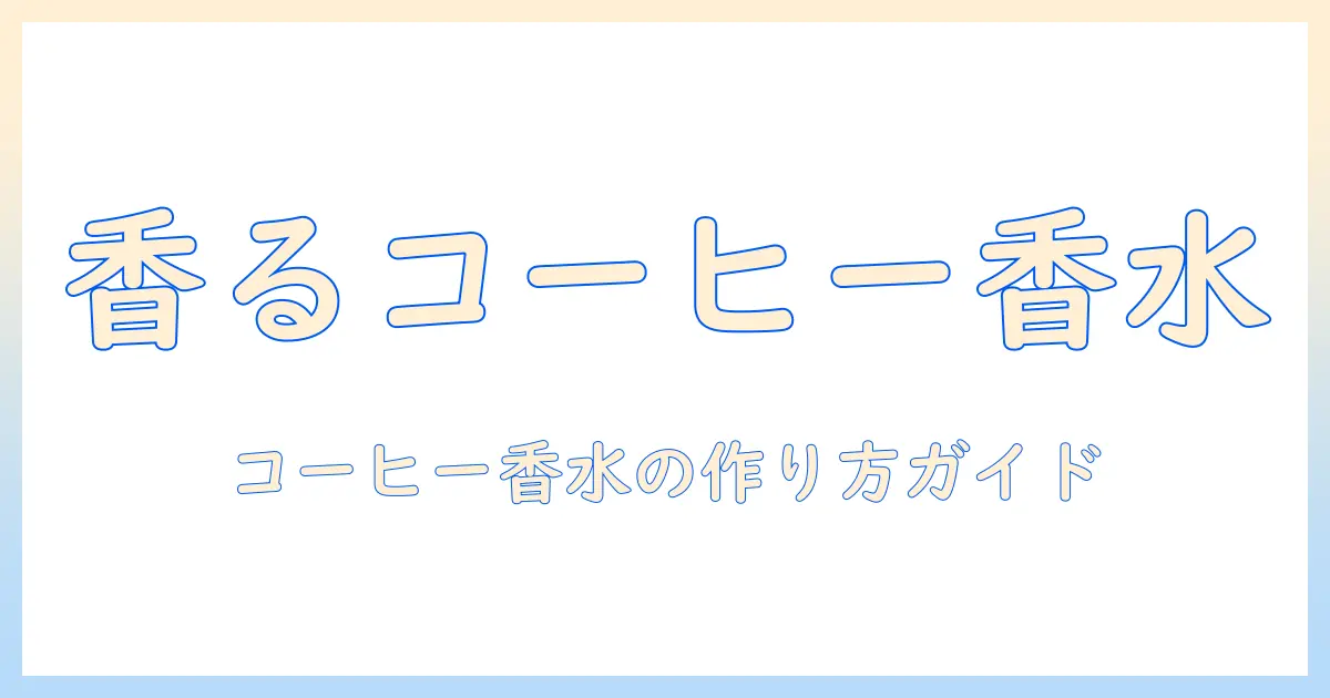 コーヒーの香りを活かす香水の作り方ガイド:自宅で楽しむ香水づくりのコツとレシピ