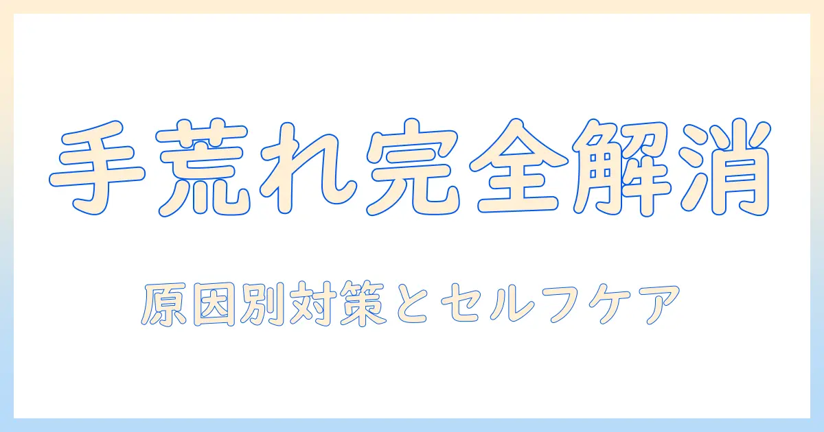 手荒れ・かゆみ・汁が出る症状を解消する完全ガイド：原因と対策・セルフケア