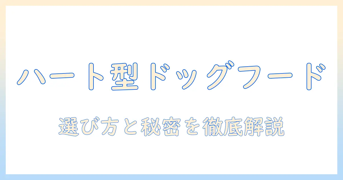 ハートの形のドッグフードを徹底解説—選び方とおすすめブランドを詳しく紹介
