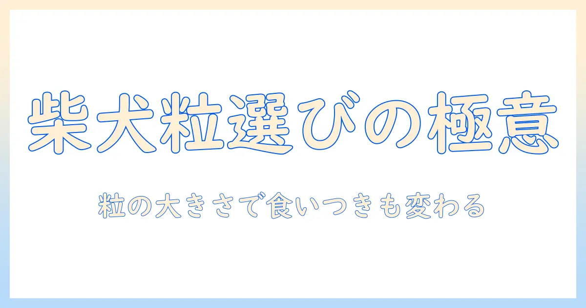 柴犬のためのドッグフード選び:粒の大きさで選ぶポイントと食いつき・消化の影響
