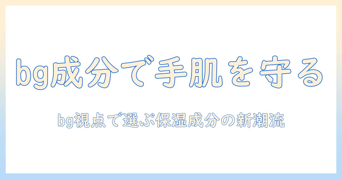 ハンドクリームの成分を徹底解説—bgを意識した選び方と背景