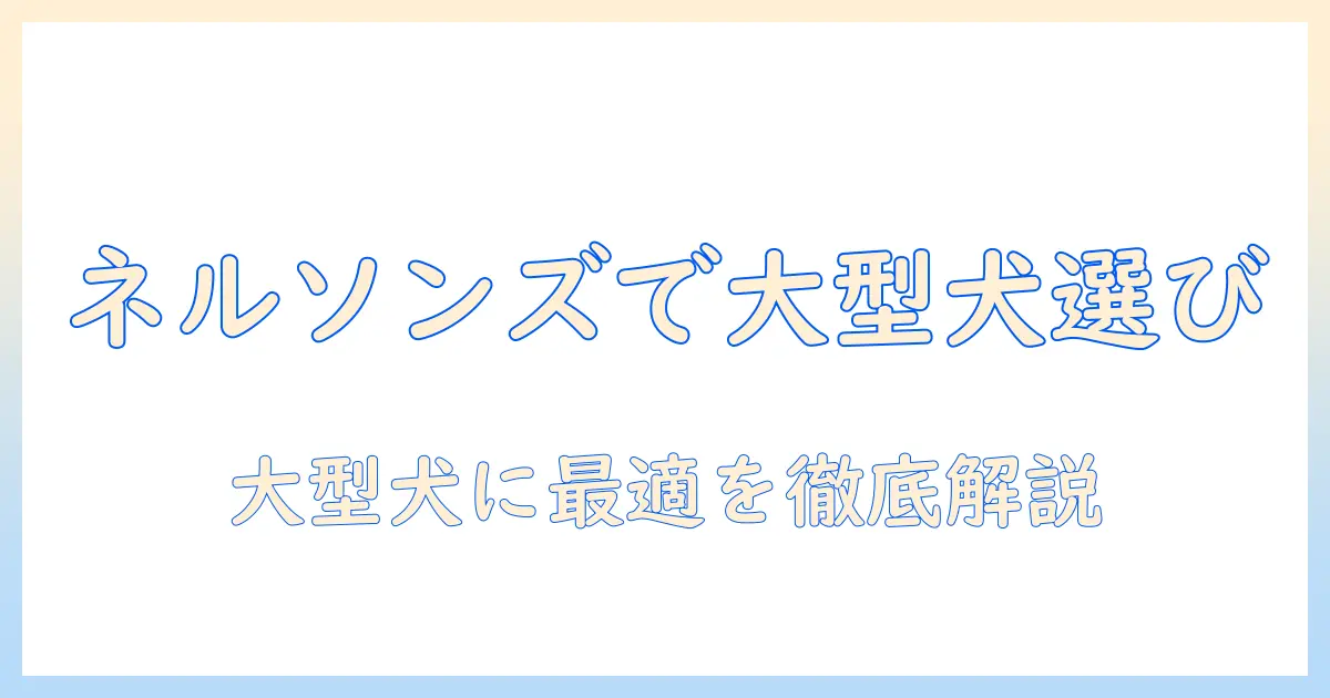 大型犬のドッグフードをネルソンズで選ぶときのポイント