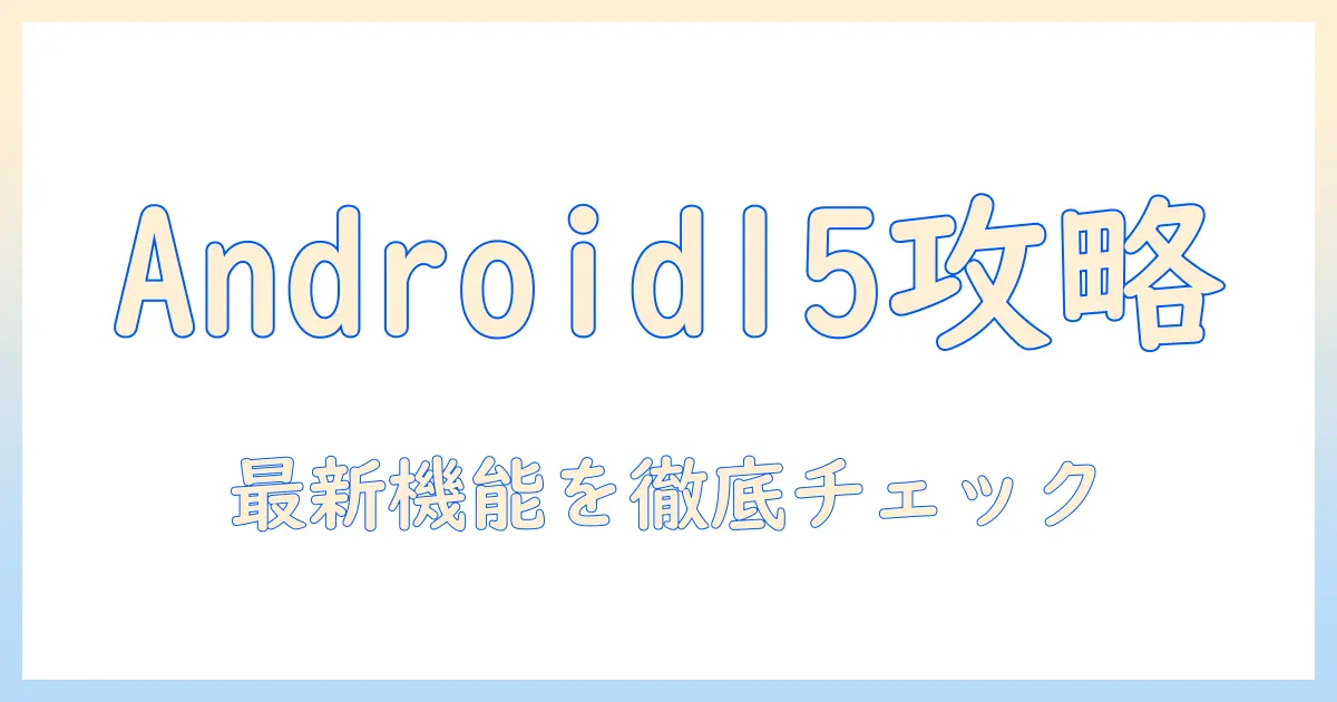 android 最新 バージョン 15 タブレットの実力を徹底解説:機能・対応機種・選び方