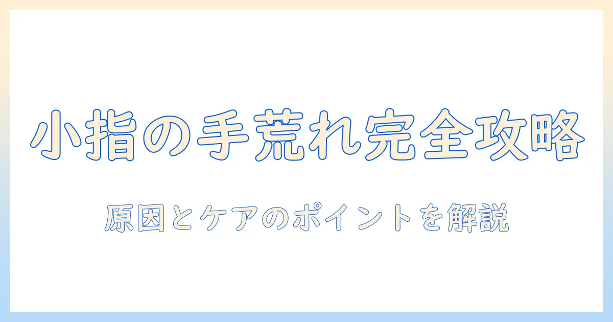 手荒れと小指だけの悩みを解決する方法：原因とケアのポイント