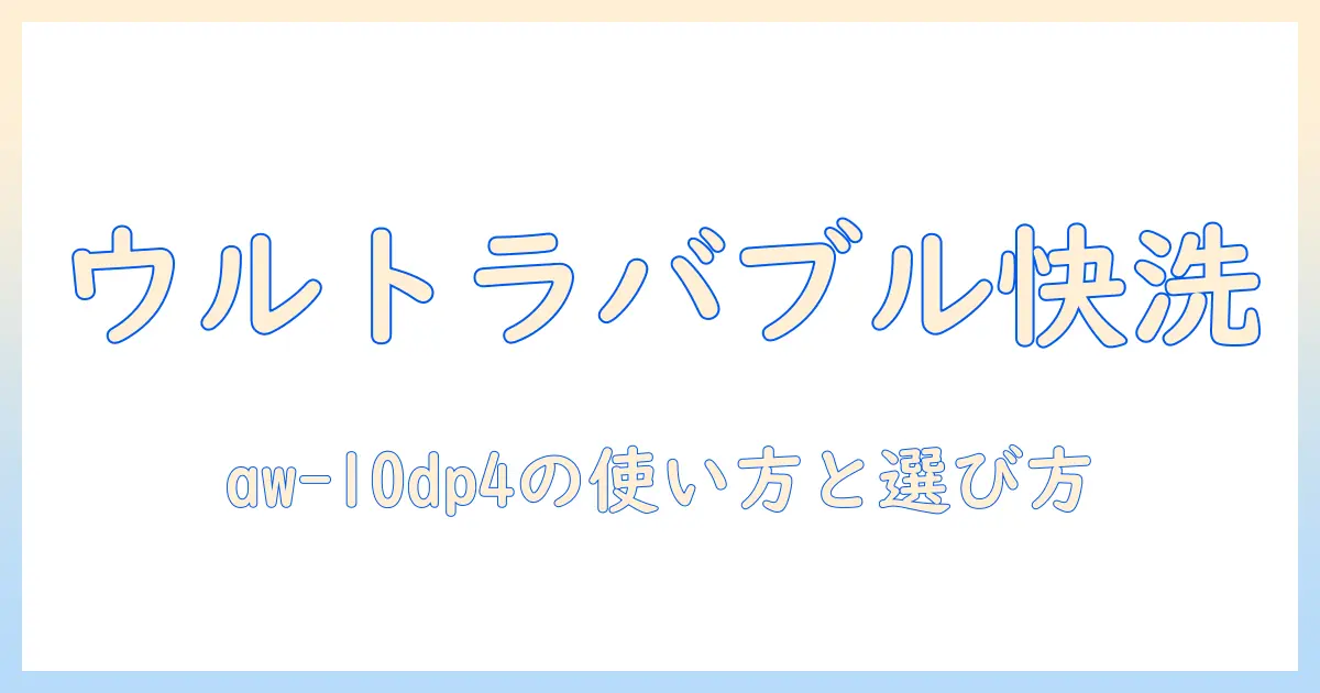 東芝の洗濯機のウルトラファインバブル機能を aw-10dp4 の説明書で理解する：使い方と選び方のポイント
