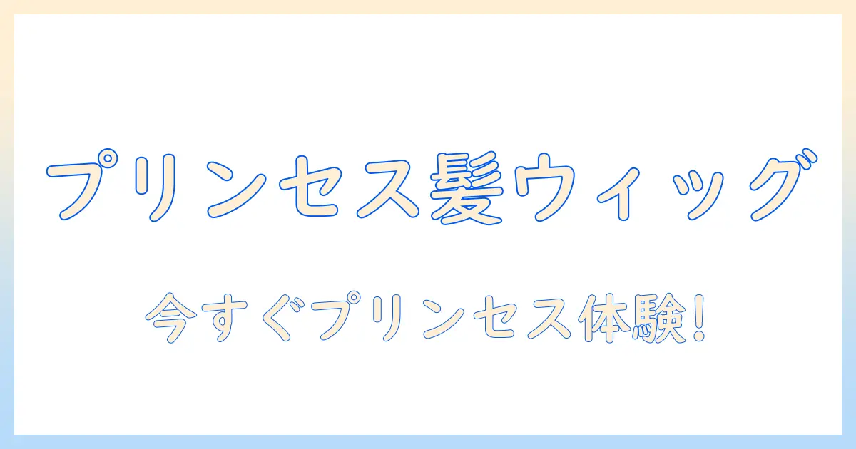 プリンセスになれる子供のためのウィッグ選び方と安全ポイント