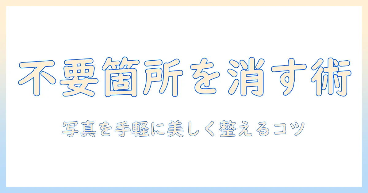 写真 の いらない ところ を 消す アプリで写真をきれいに仕上げる方法