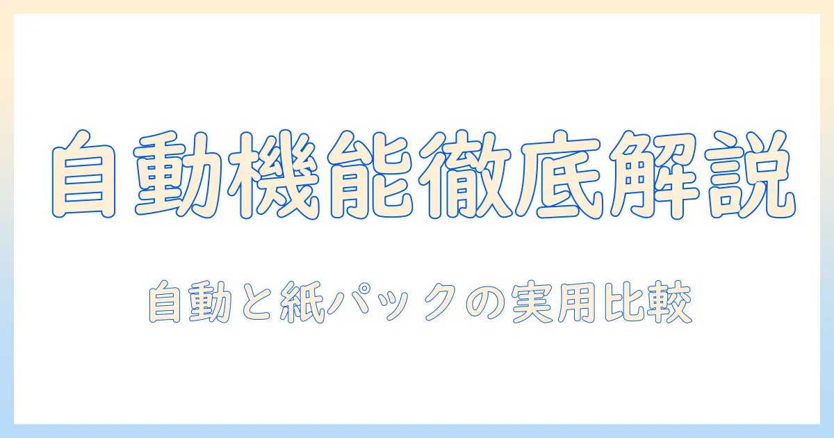 掃除機選びの完全ガイド:自動ゴミ捨て機能と紙パックの違いを徹底解説