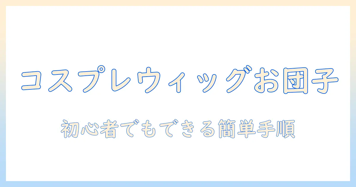 コスプレウィッグのお団子の付け方:初心者でもできる簡単手順とコツ