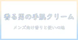 ロクシタンのハンドクリームを徹底解説：メンズ向け香りと使い心地を選ぶためのガイド
